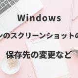 Windowパソコンのスクリーンショットのやり方｜保存先の変更など